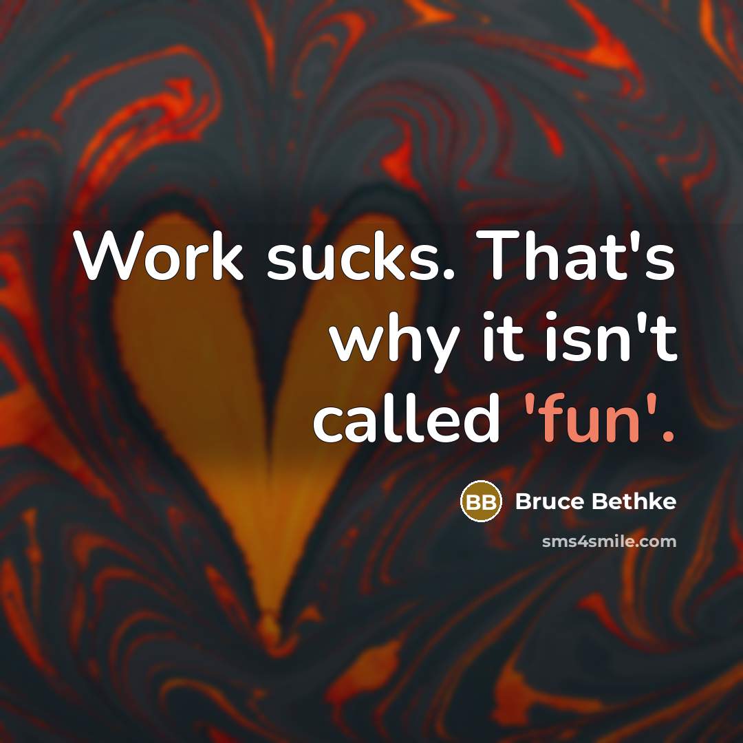 “Work sucks. That's why it isn't called 'fun'.” quote by Bruce Bethke