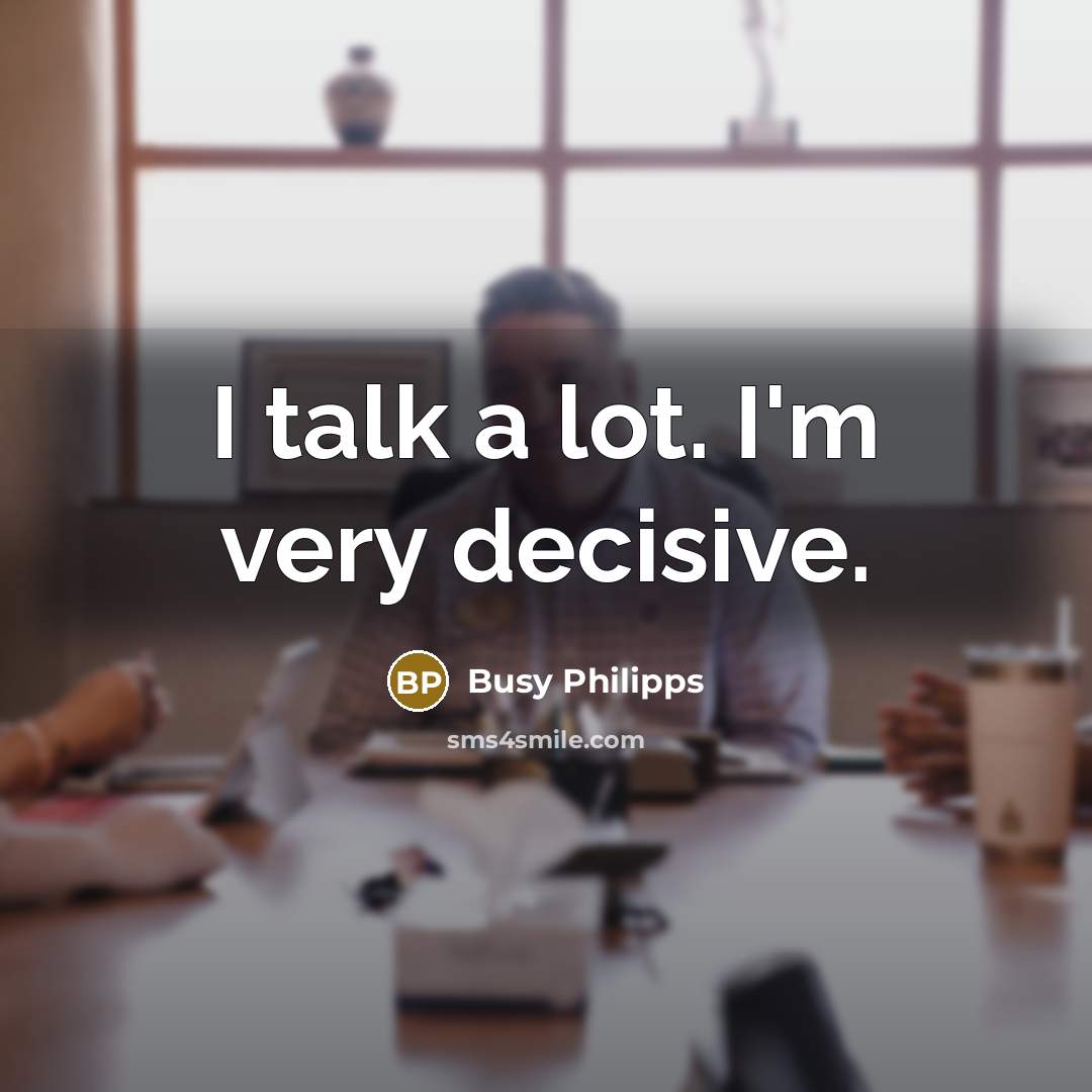 “I talk a lot. I'm very decisive.…” quote by Busy Philipps