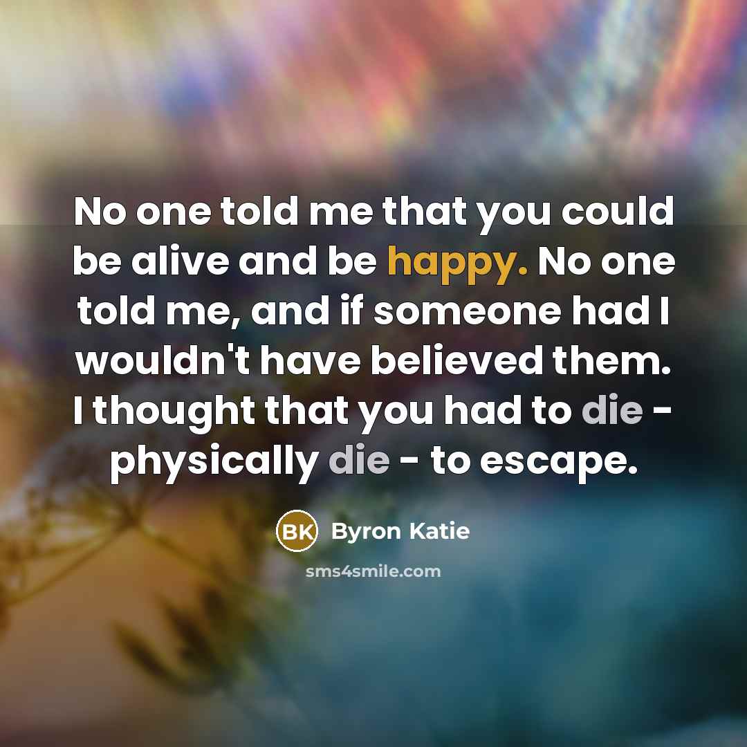 “No one told me that you could be alive and…” quote by Byron Katie