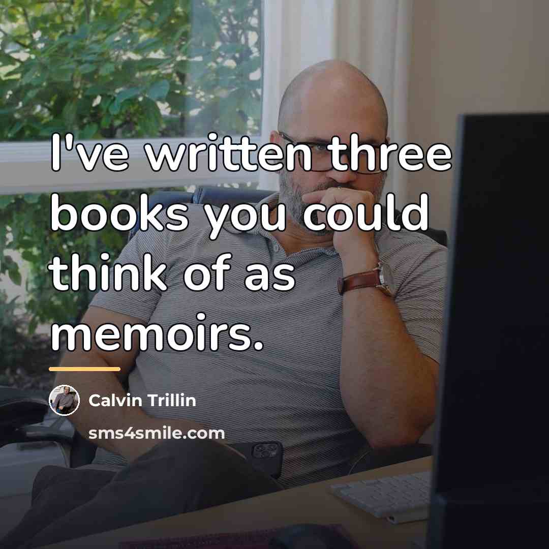 “I've written three books you could think of as memoirs.…” quote by Calvin Trillin