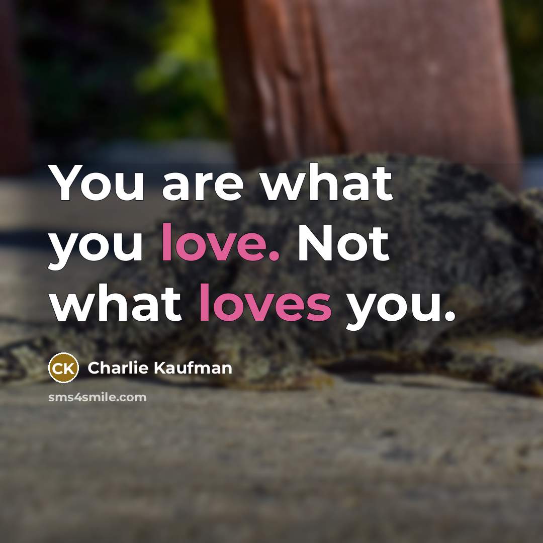“You are what you love. Not what loves you.…” quote by Charlie Kaufman
