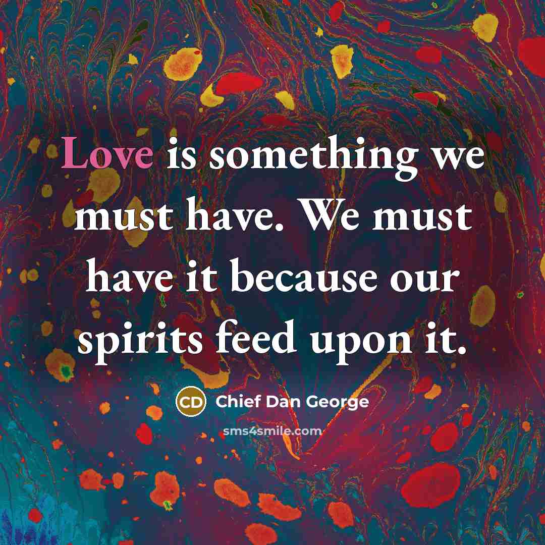 “Love is something we must have. We must have it…” quote by Chief Dan George