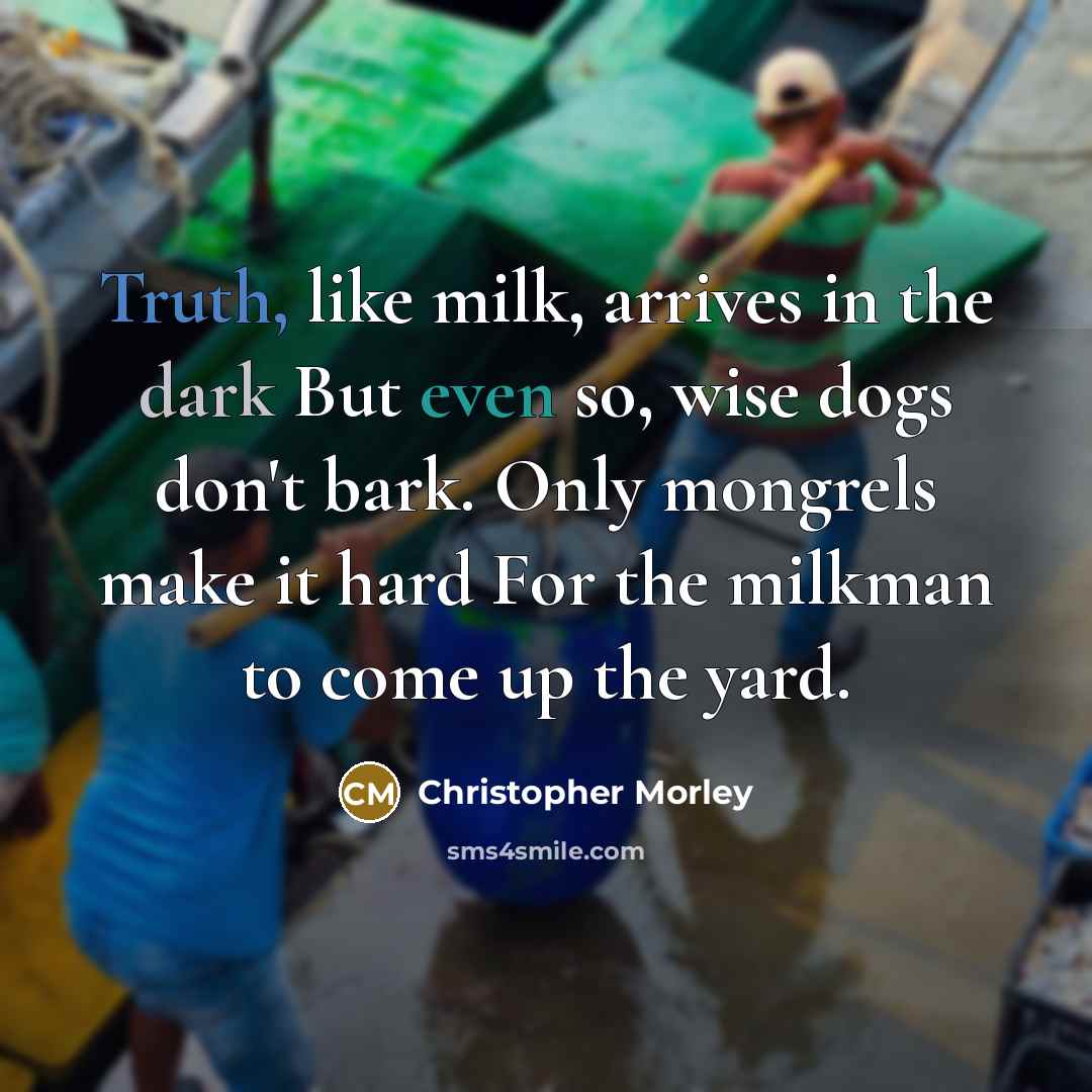 “Truth, like milk, arrives in the dark But even so,…” quote by Christopher Morley