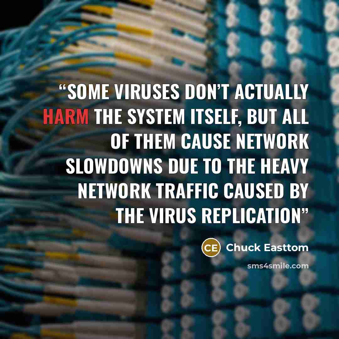 “Some viruses don’t actually harm the system itself, but all of them cause network slowdowns due to the heavy network traffic caused by the virus replication” quote by Chuck Easttom