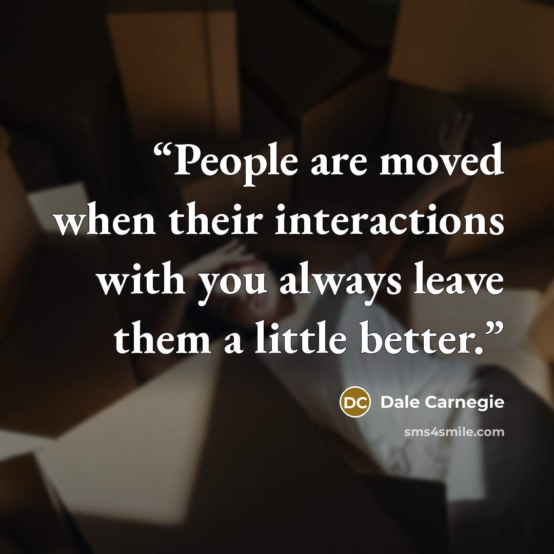 “People are moved when their interactions with you always leave them a little better.” quote by Dale Carnegie