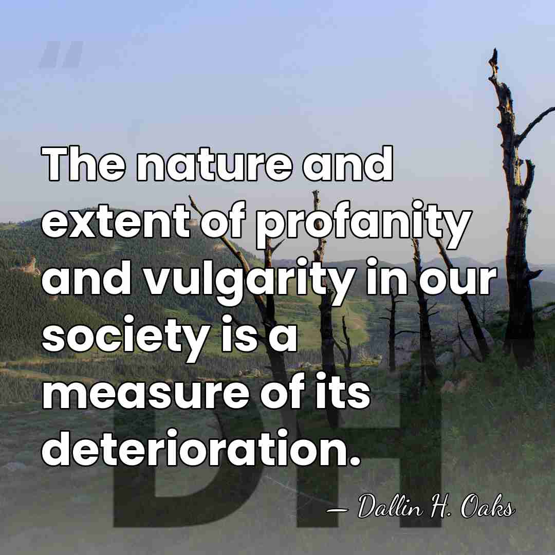 The nature and extent of profanity and vulgarity in our society is&hellip; - Dallin H. Oaks