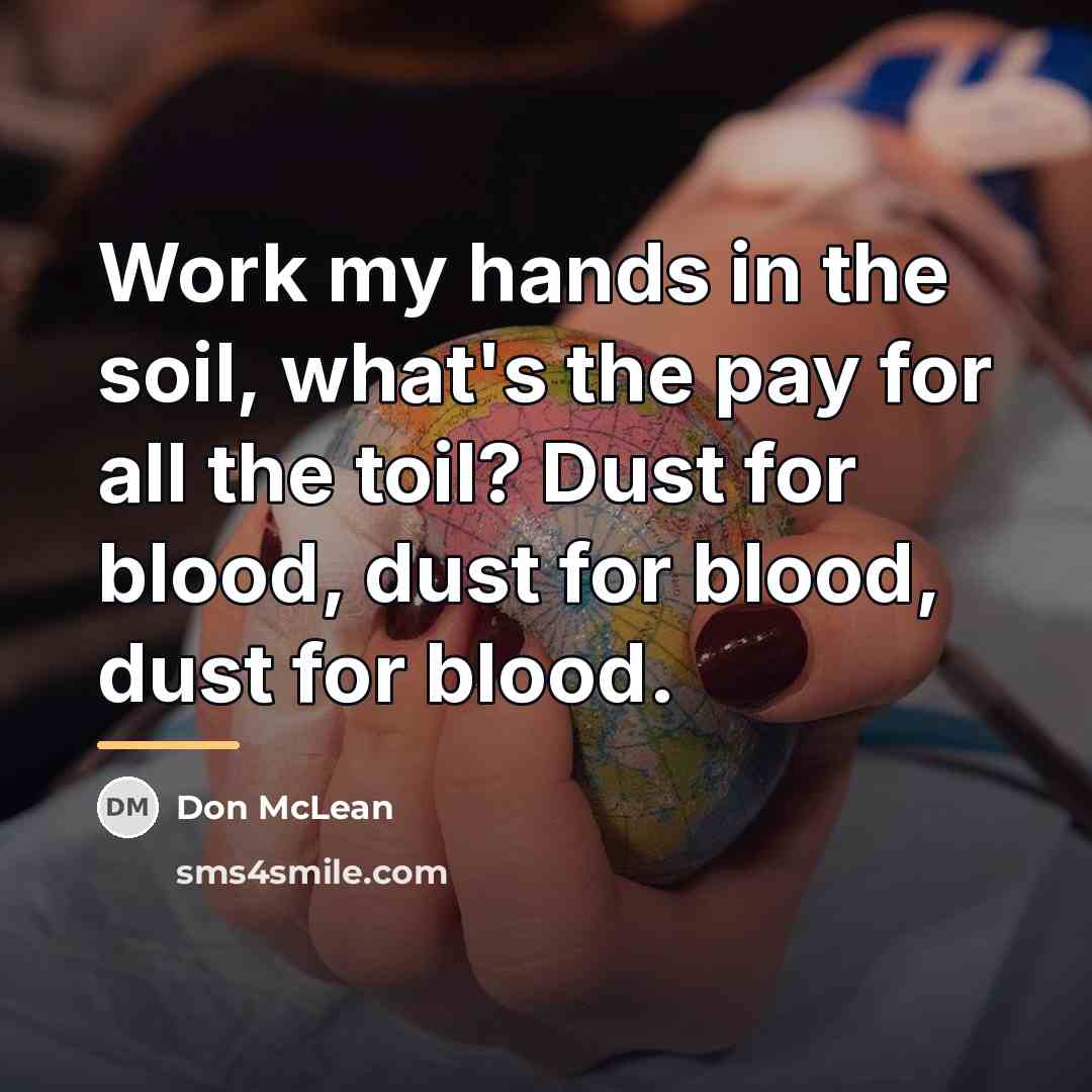 “Work my hands in the soil, what's the pay for…” quote by Don McLean
