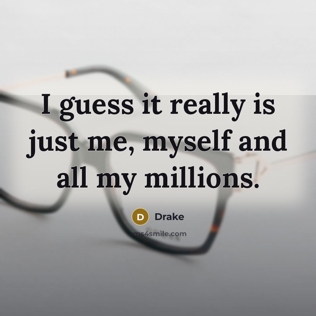 “I guess it really is just me, myself and all my millions.” quote by Drake