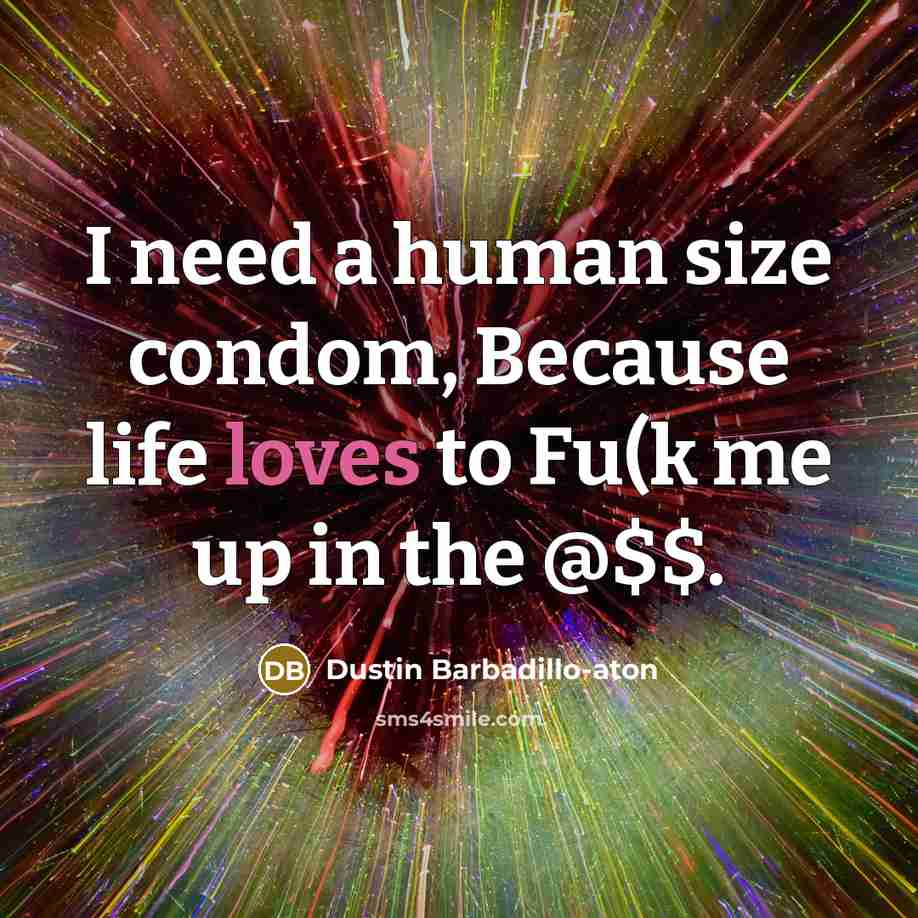 “I need a human size condom, Because life loves to Fu(k me up in the @$$.” quote by Dustin Barbadillo-aton