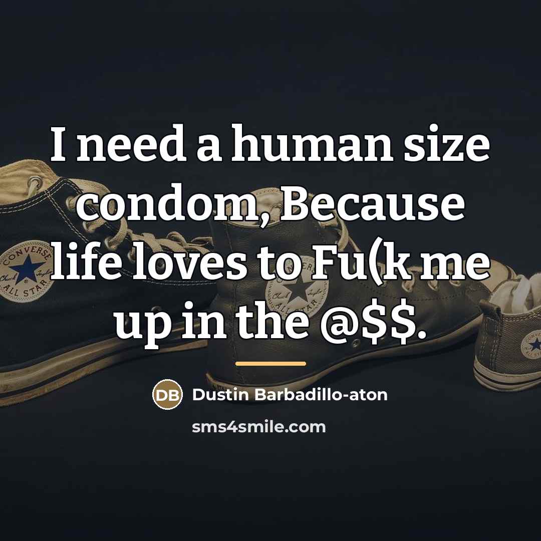 “I need a human size condom, Because life loves to…” quote by Dustin Barbadillo-aton
