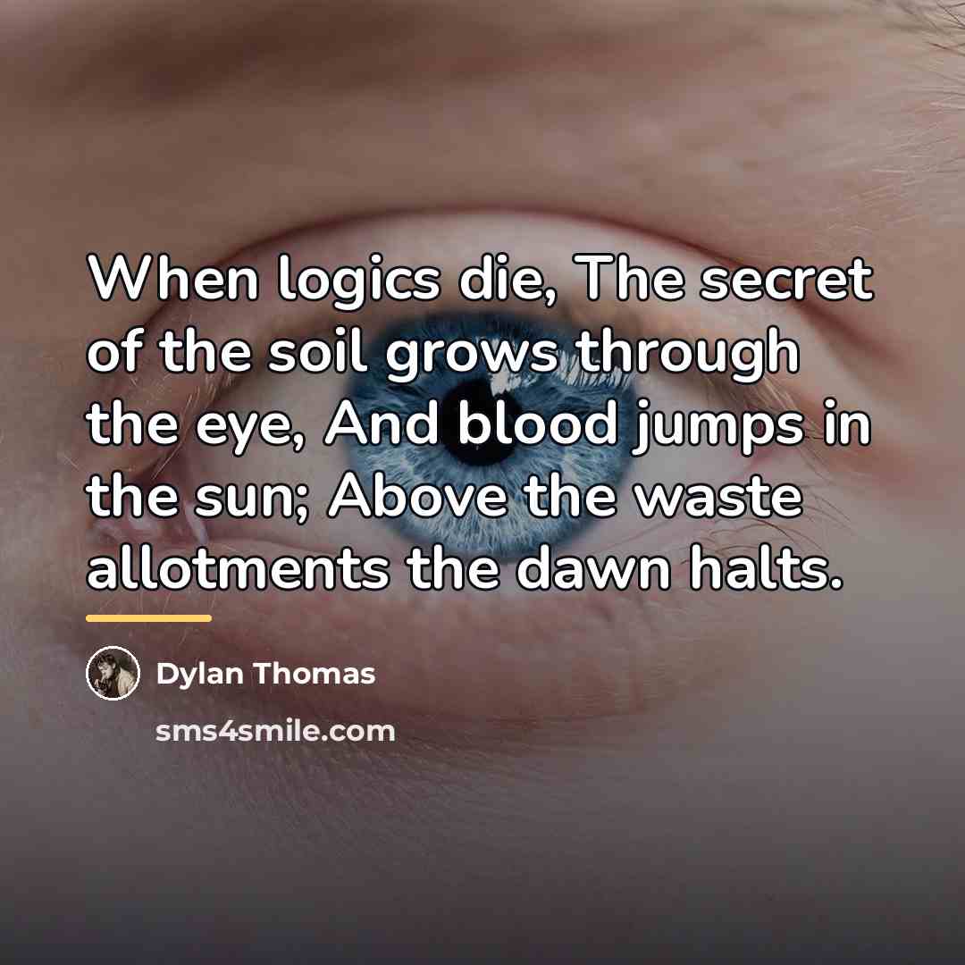“When logics die, The secret of the soil grows through…” quote by Dylan Thomas