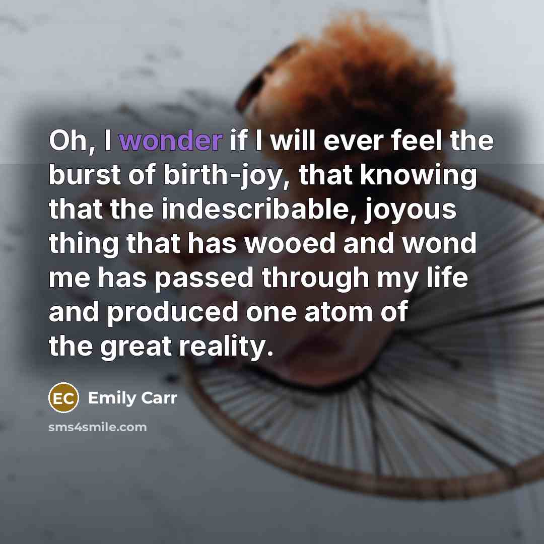 “Oh, I wonder if I will ever feel the burst…” quote by Emily Carr