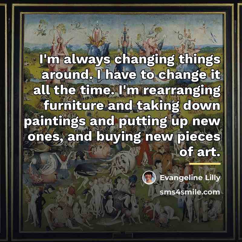 “I'm always changing things around. I have to change it…” quote by Evangeline Lilly