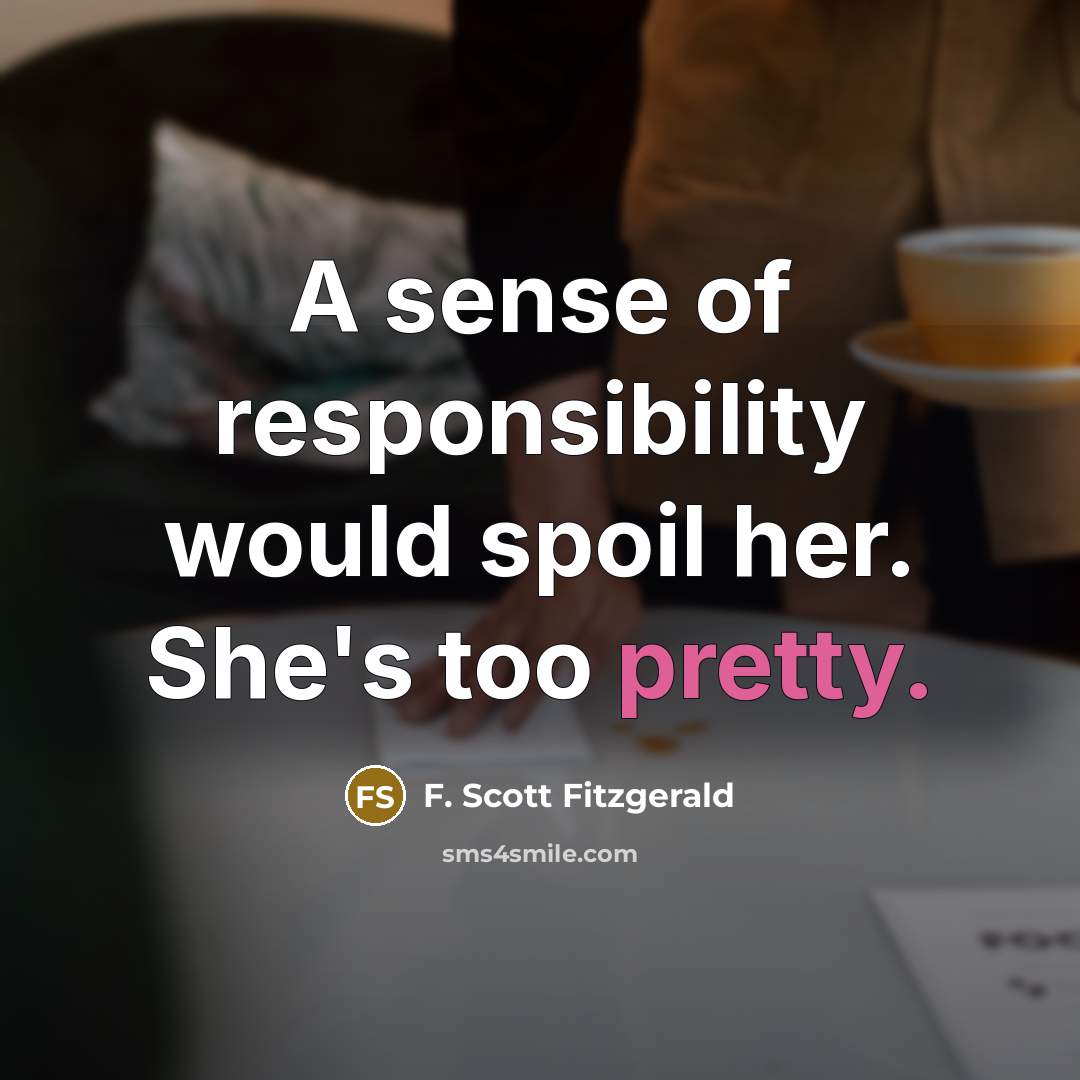 “A sense of responsibility would spoil her. She's too pretty.…” quote by F. Scott Fitzgerald