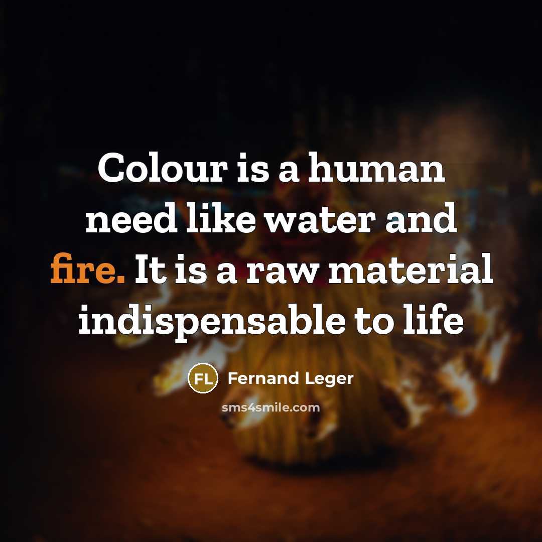 “Colour is a human need like water and fire. It is a raw material indispensable to life” quote by Fernand Leger