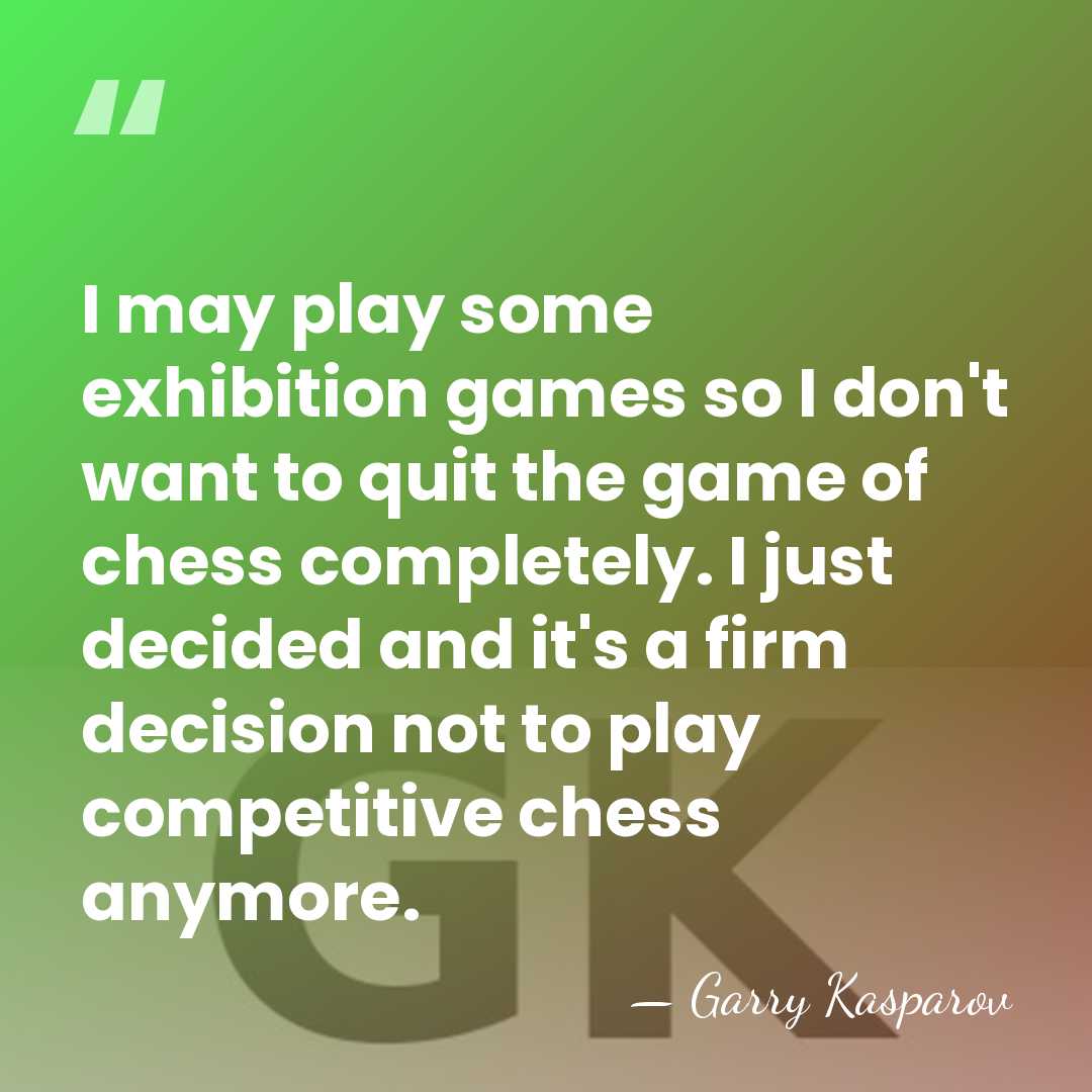 I may play some exhibition games so I don't want to quit&hellip; - Garry Kasparov