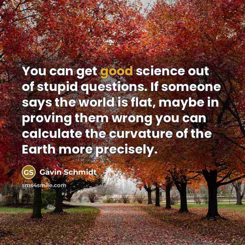 “You can get good science out of stupid questions. If…” quote by Gavin Schmidt
