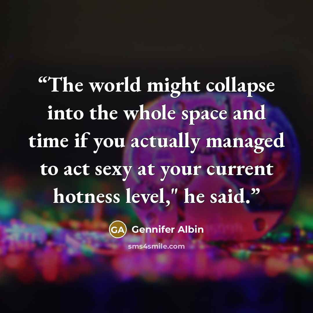 “The world might collapse into the whole space and time if you actually managed to act sexy at your current hotness level," he said.” quote by Gennifer Albin