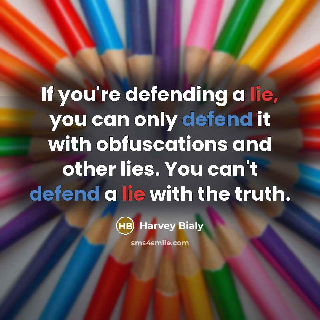 “If you're defending a lie, you can only defend it with obfuscations and other lies. You can't defend a lie with the truth.” quote by Harvey Bialy