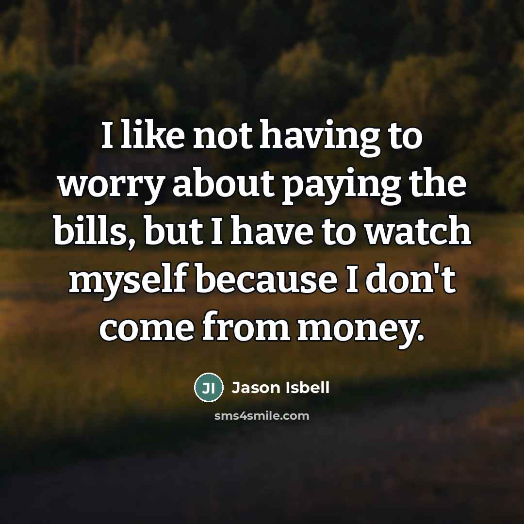 “I like not having to worry about paying the bills,…” quote by Jason Isbell