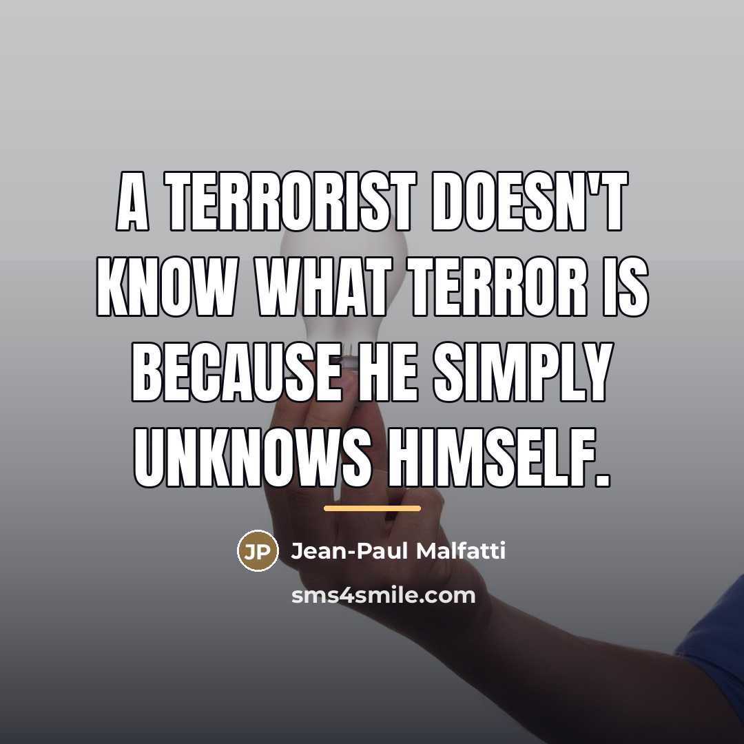 “A terrorist doesn't know what terror is because he simply…” quote by Jean-Paul Malfatti