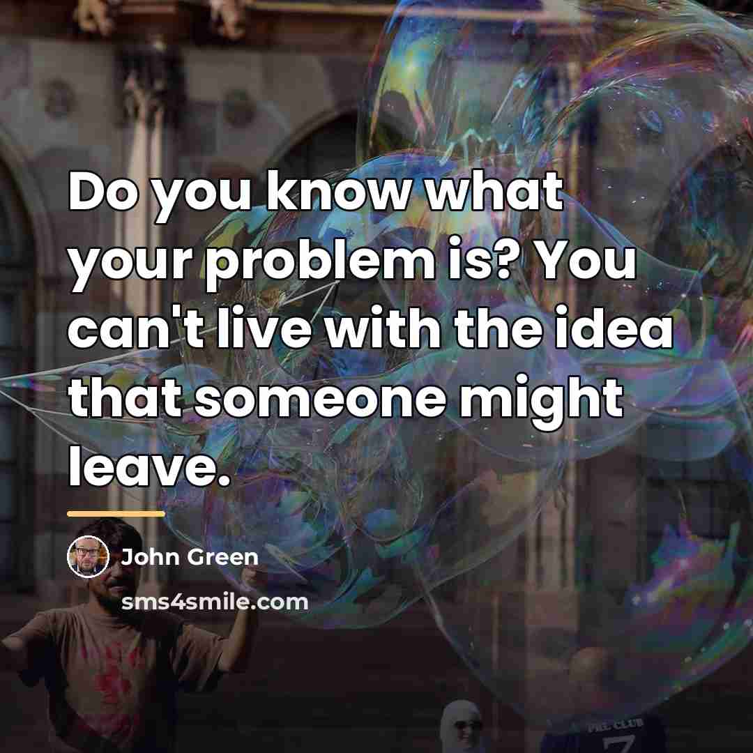 “Do you know what your problem is? You can't live…” quote by John Green