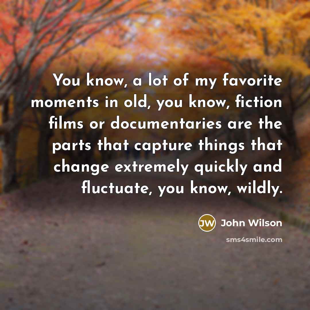 “You know, a lot of my favorite moments in old,…” quote by John Wilson