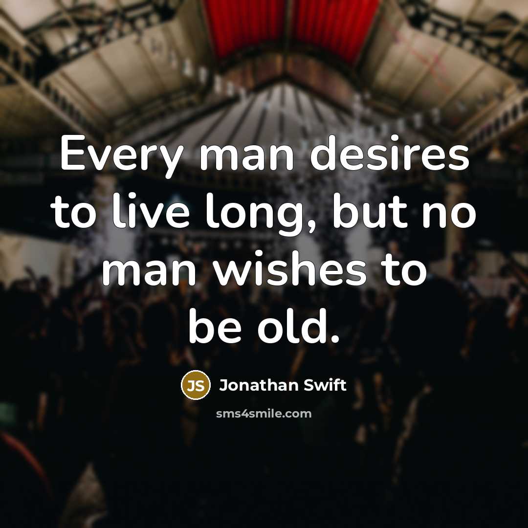 “Every man desires to live long, but no man wishes…” quote by Jonathan Swift