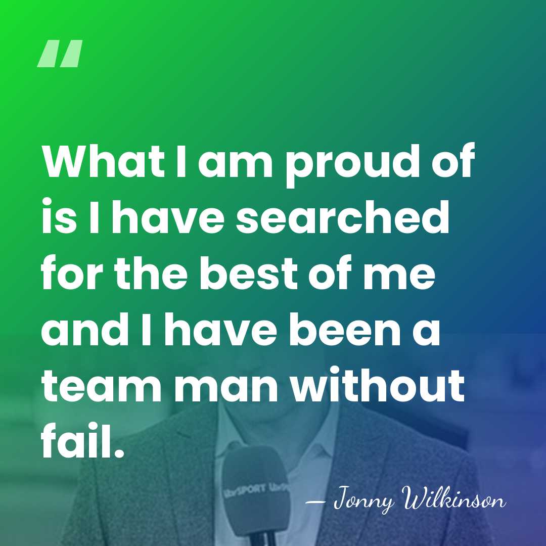 What I am proud of is I have searched for the best&hellip; - Jonny Wilkinson