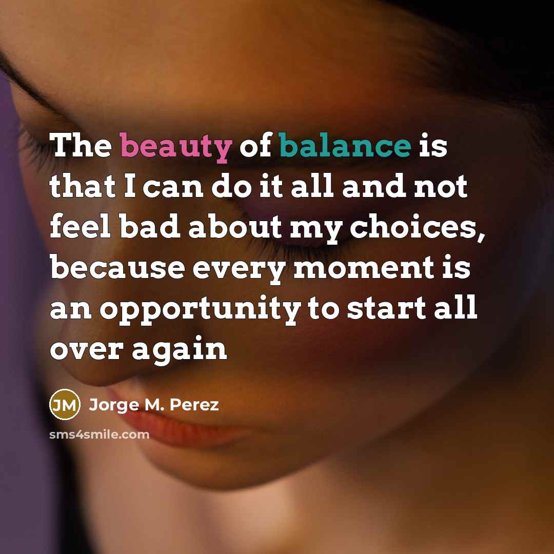 “The beauty of balance is that I can do it…” quote by Jorge M. Perez