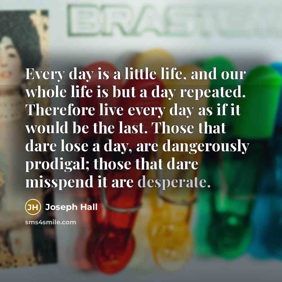 “Every day is a little life, and our whole life…” quote by Joseph Hall