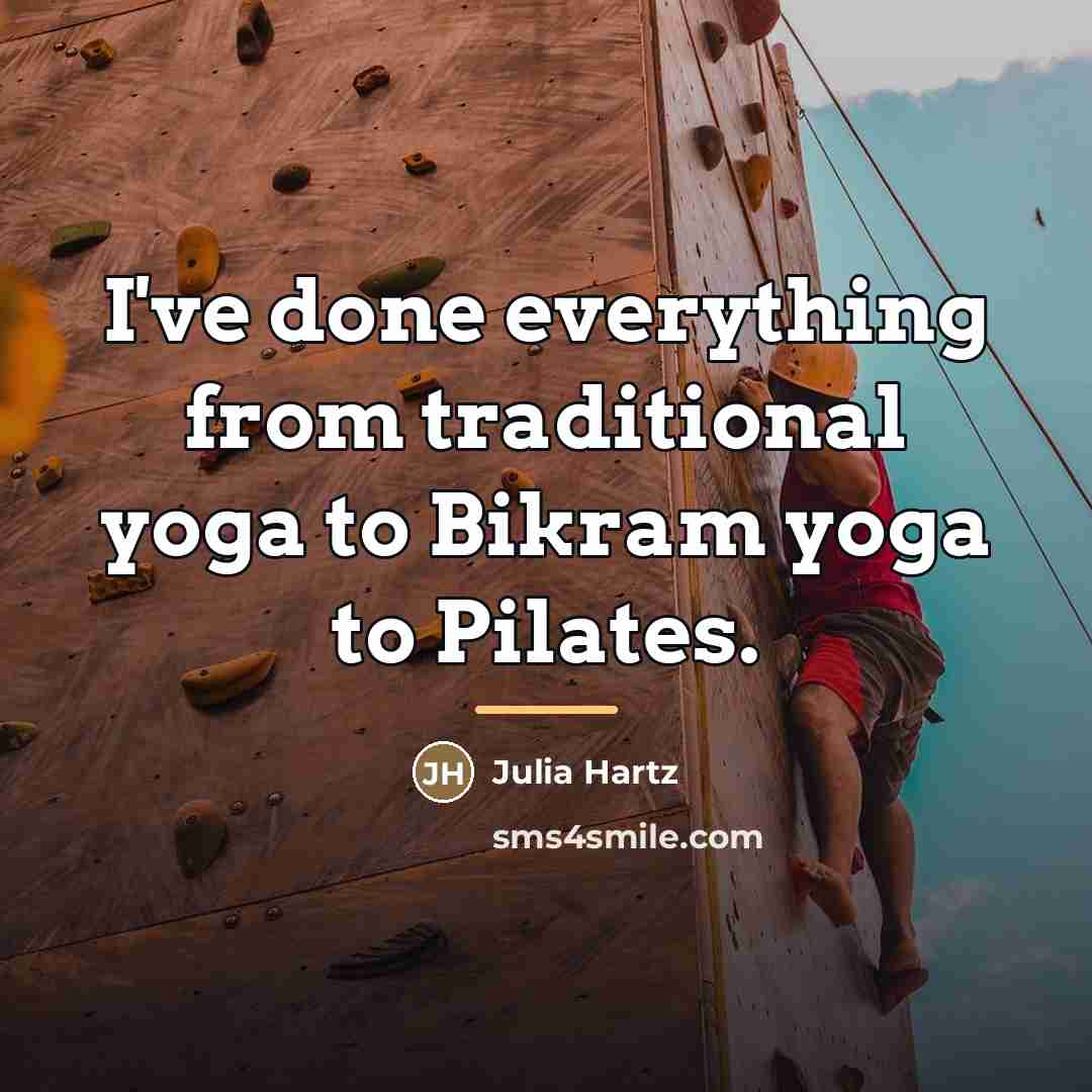 “I've done everything from traditional yoga to Bikram yoga to…” quote by Julia Hartz