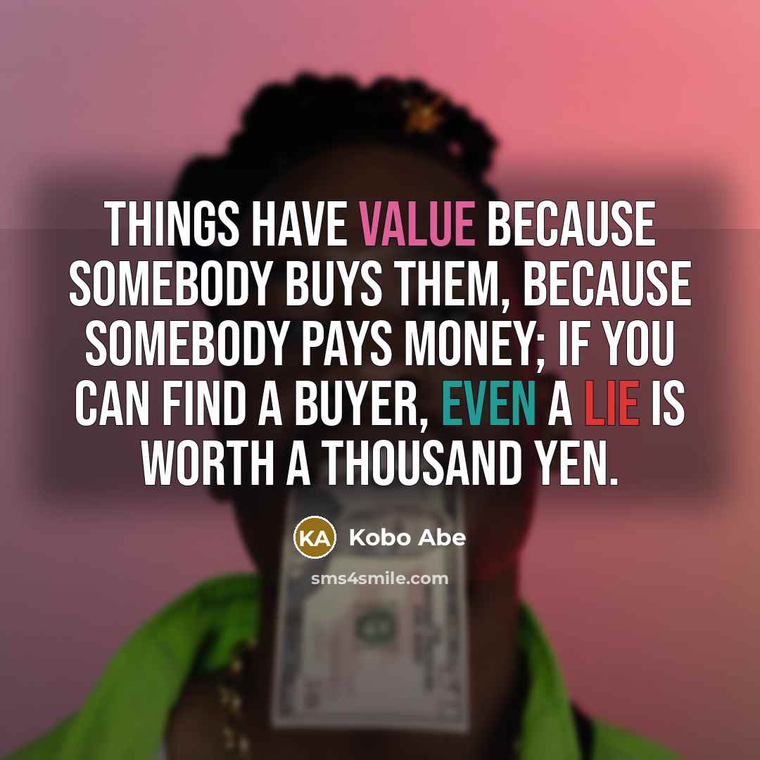 “Things have value Because somebody buys them, Because somebody pays…” quote by Kobo Abe