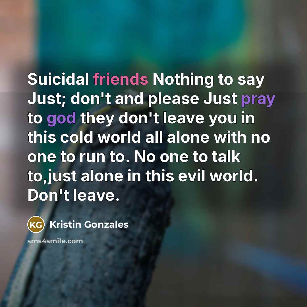 “Suicidal friends Nothing to say Just; don't and please Just…” quote by Kristin Gonzales