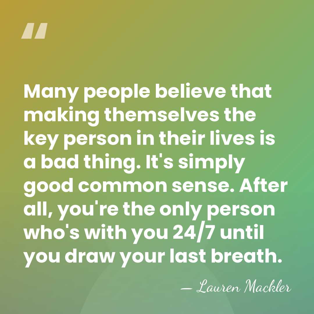 Many people believe that making themselves the key person in their lives&hellip; - Lauren Mackler