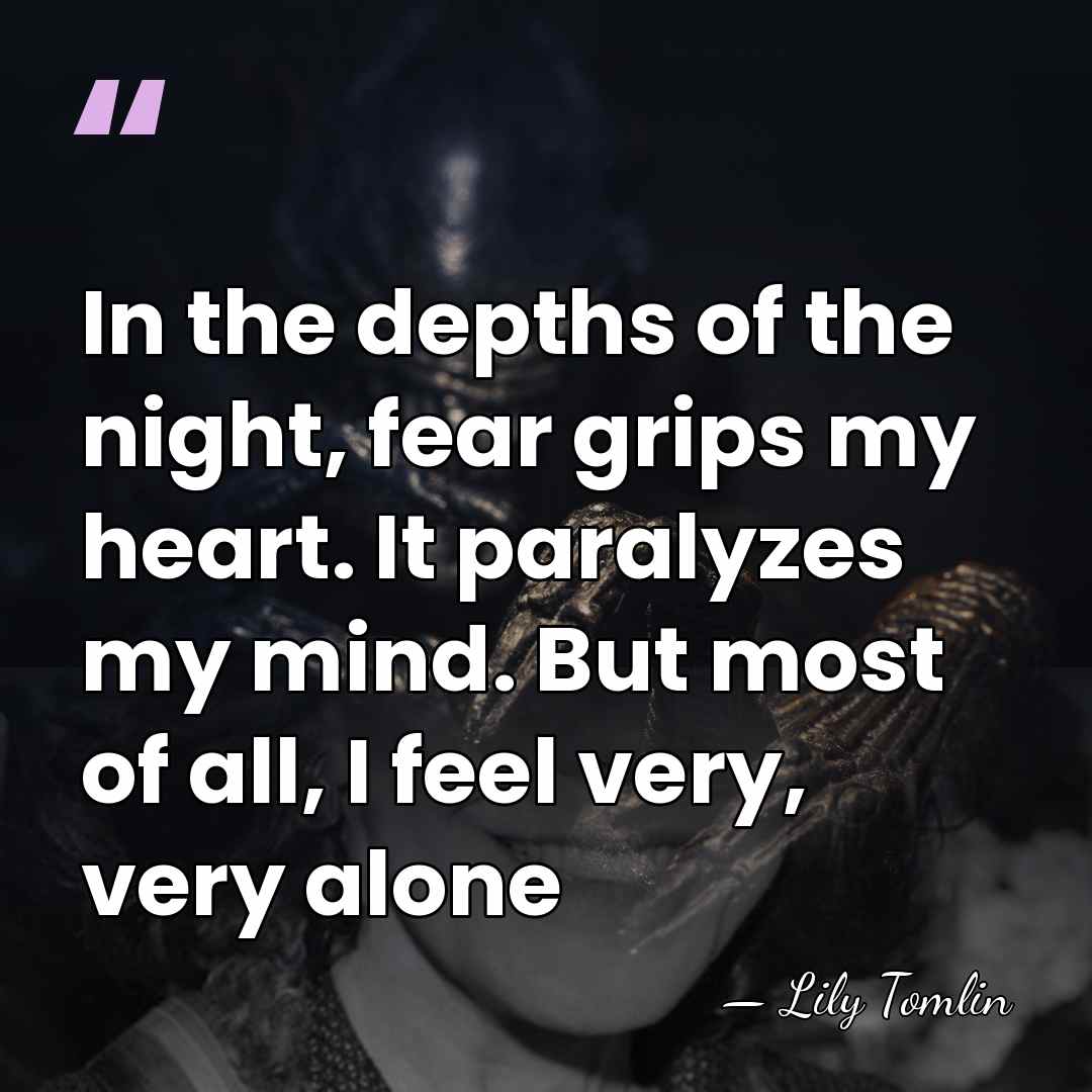 In the depths of the night, fear grips my heart. It paralyzes&hellip; - Lily Tomlin