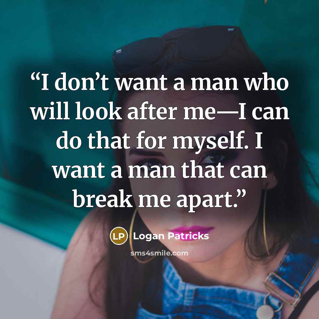 “I don’t want a man who will look after me—I can do that for myself. I want a man that can break me apart.” quote by Logan Patricks