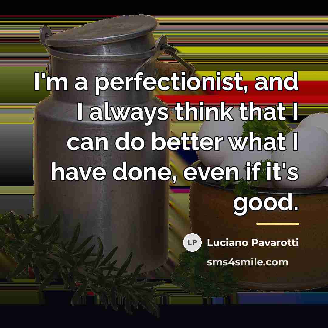 “I'm a perfectionist, and I always think that I can…” quote by Luciano Pavarotti
