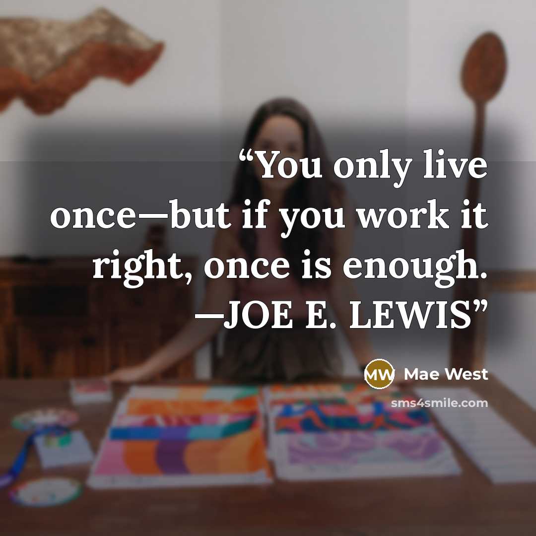 “You only live once—but if you work it right, once is enough. —JOE E. LEWIS” quote by Mae West