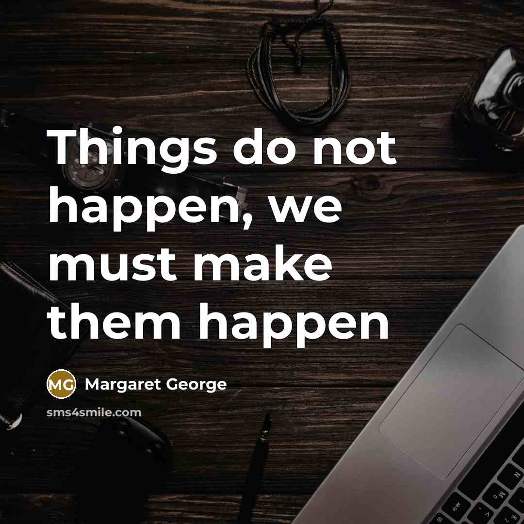“Things do not happen, we must make them happen…” quote by Margaret George