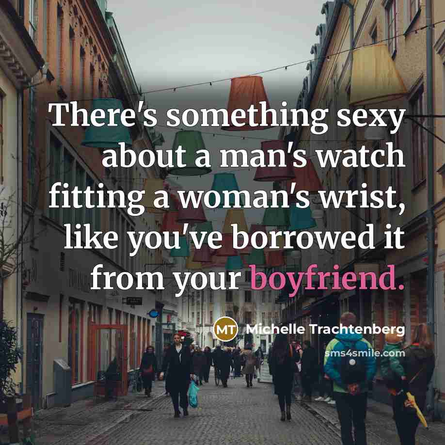 “There's something sexy about a man's watch fitting a woman's wrist, like you've borrowed it from your boyfriend.” quote by Michelle Trachtenberg