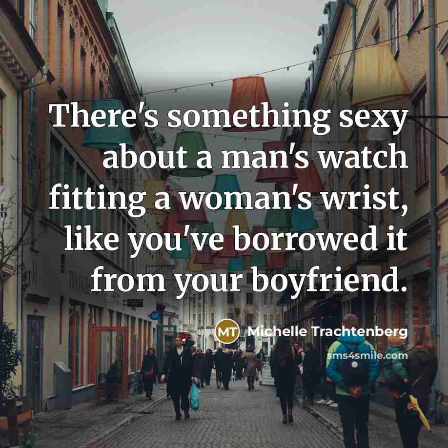 “There's something sexy about a man's watch fitting a woman's…” quote by Michelle Trachtenberg
