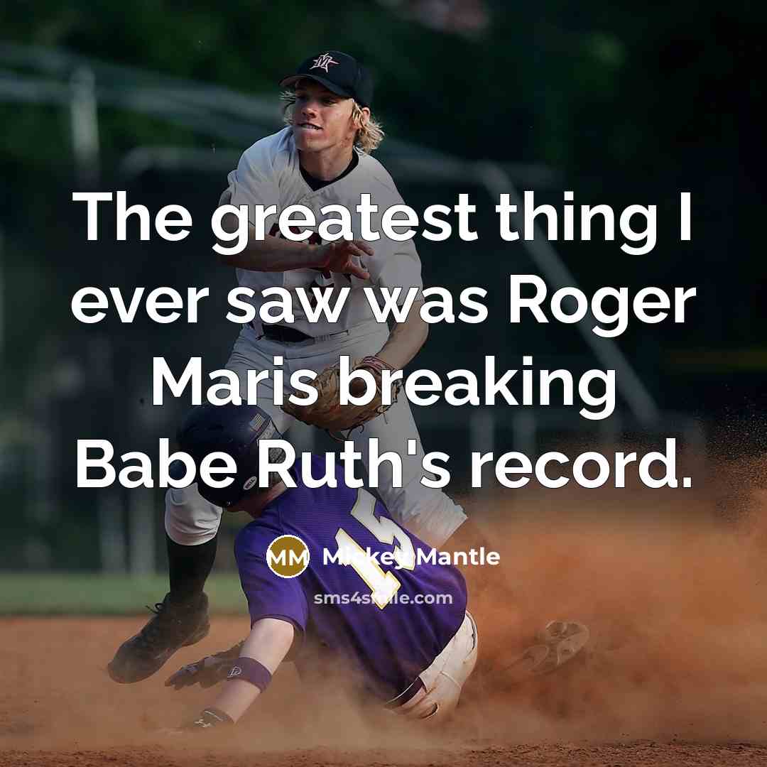 “The greatest thing I ever saw was Roger Maris breaking…” quote by Mickey Mantle