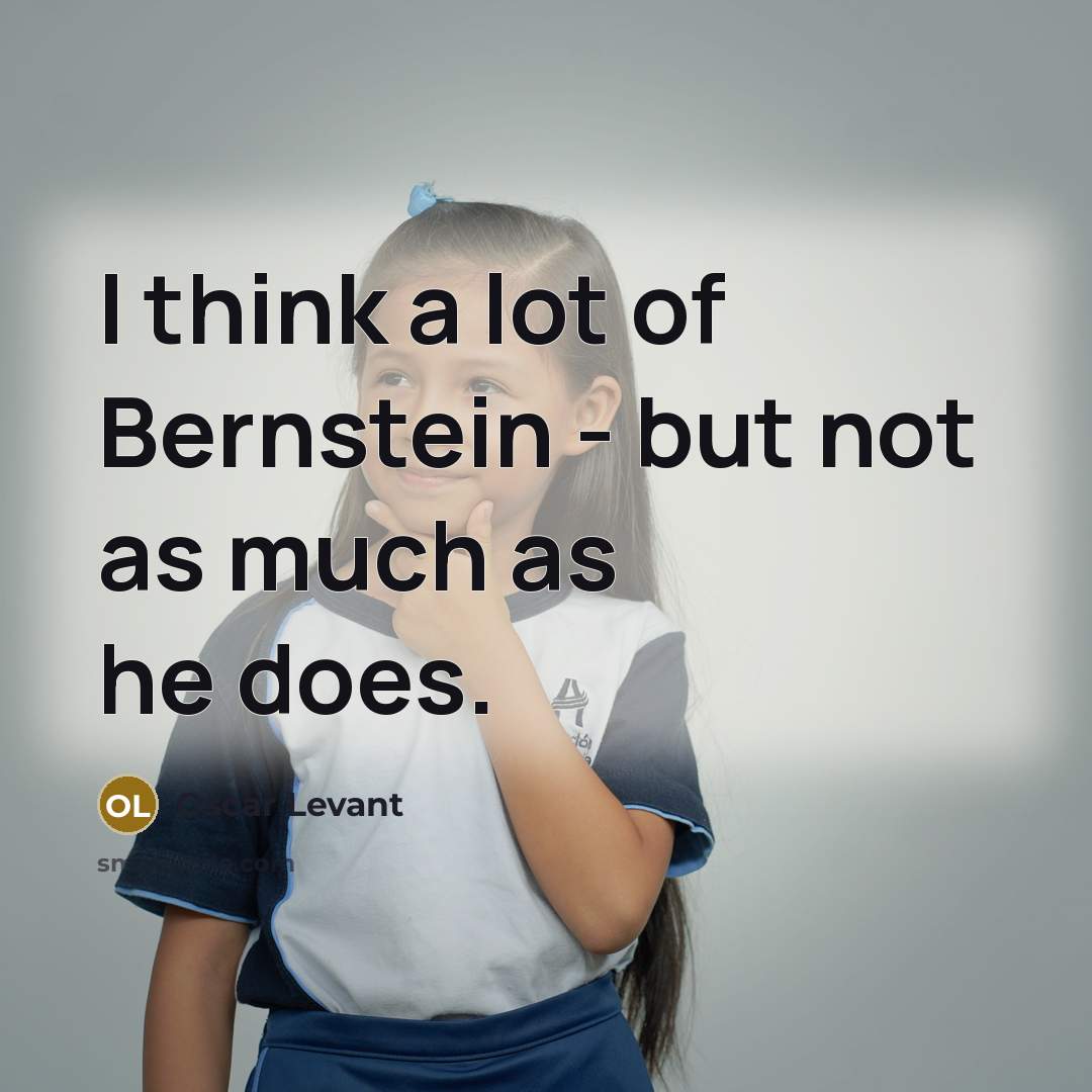 “I think a lot of Bernstein - but not as…” quote by Oscar Levant