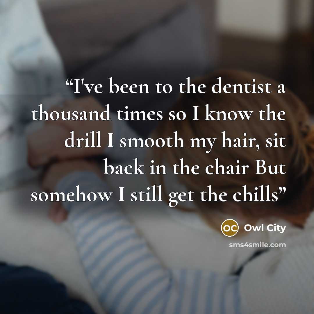“I've been to the dentist a thousand times so I know the drill I smooth my hair, sit back in the chair But somehow I still get the chills” quote by Owl City