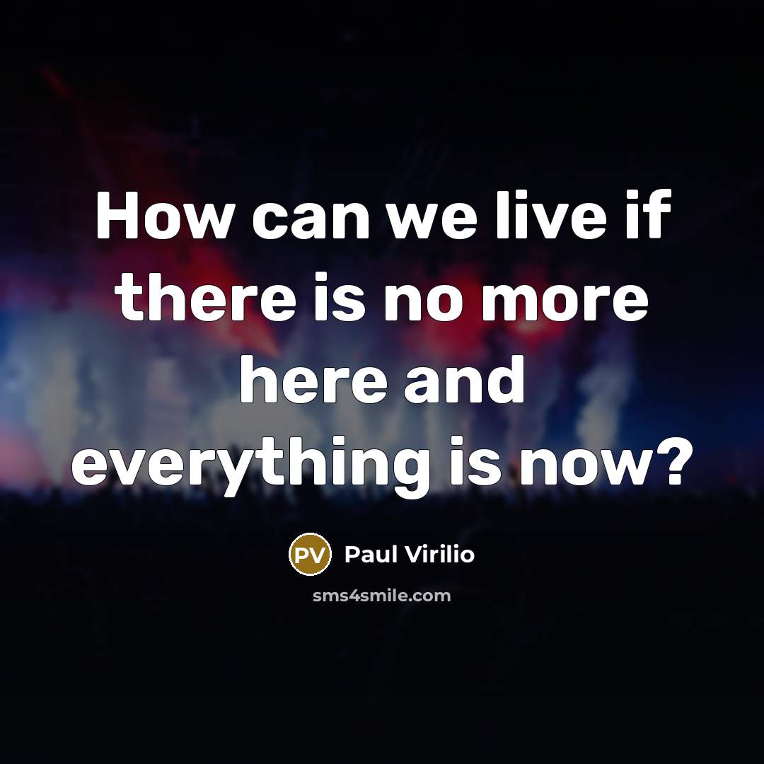 “How can we live if there is no more here…” quote by Paul Virilio