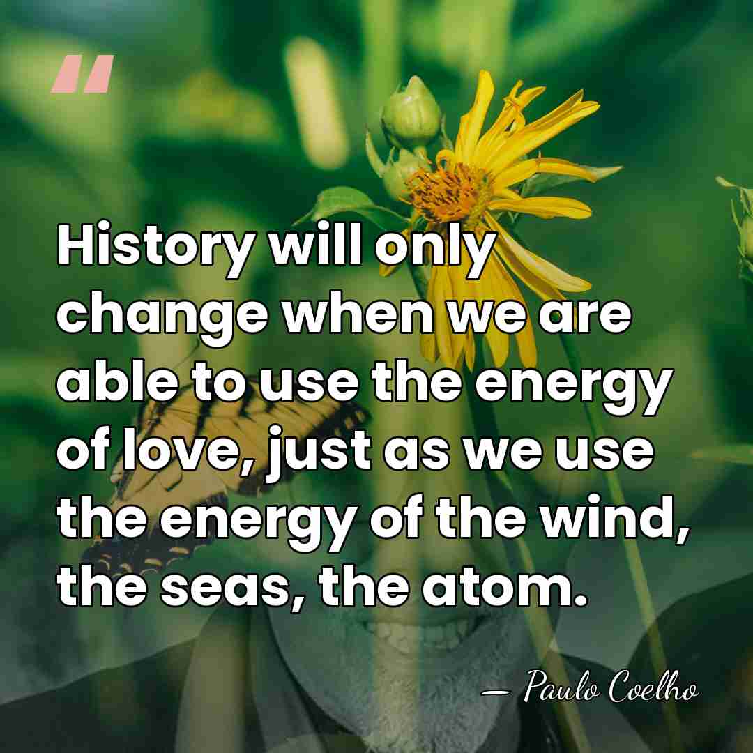 History will only change when we are able to use the energy&hellip; - Paulo Coelho