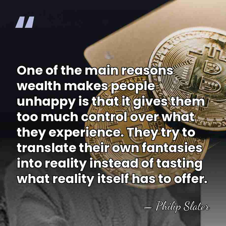 One of the main reasons wealth makes people unhappy is that it&hellip; - Philip Slater