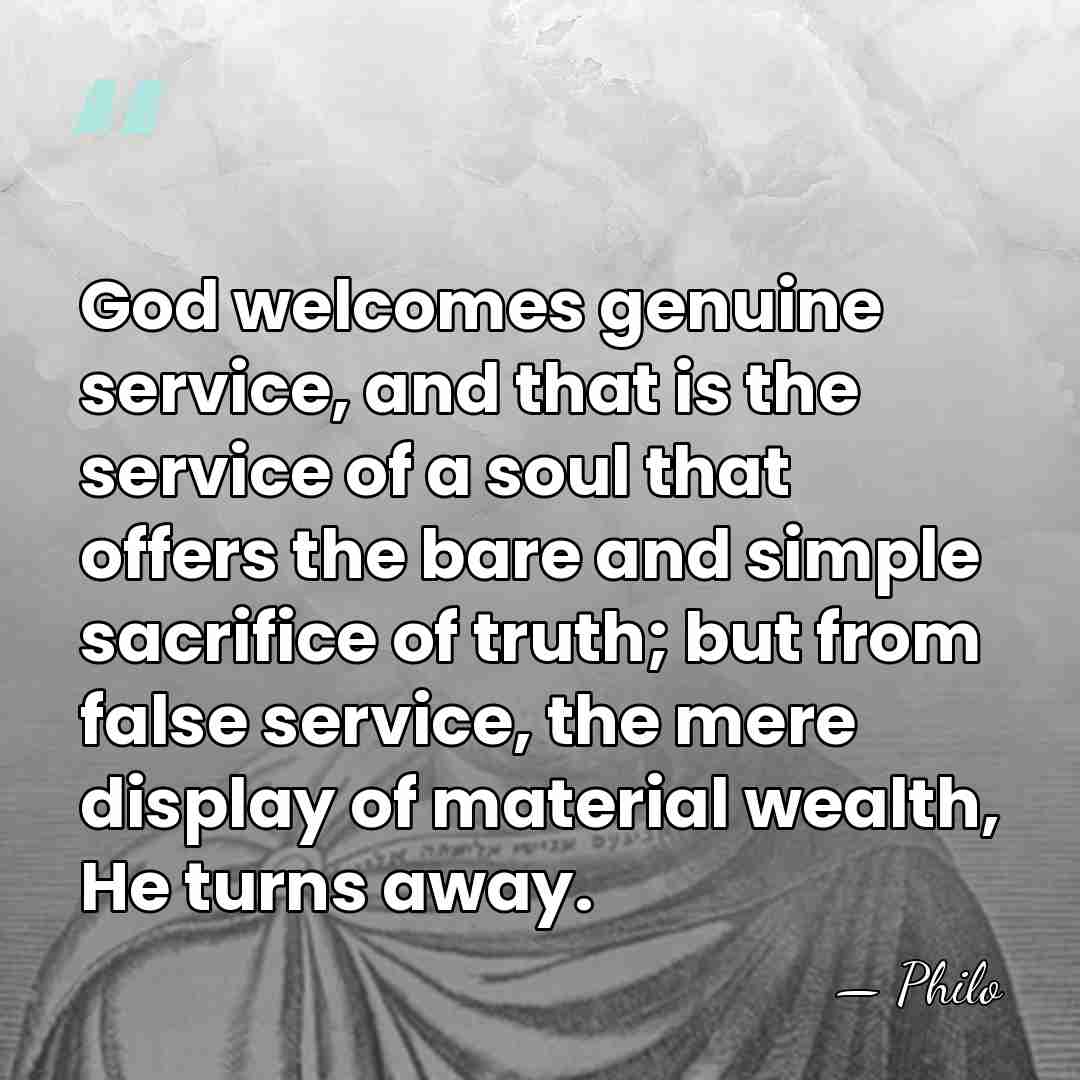 God welcomes genuine service, and that is the service of a soul&hellip; - Philo