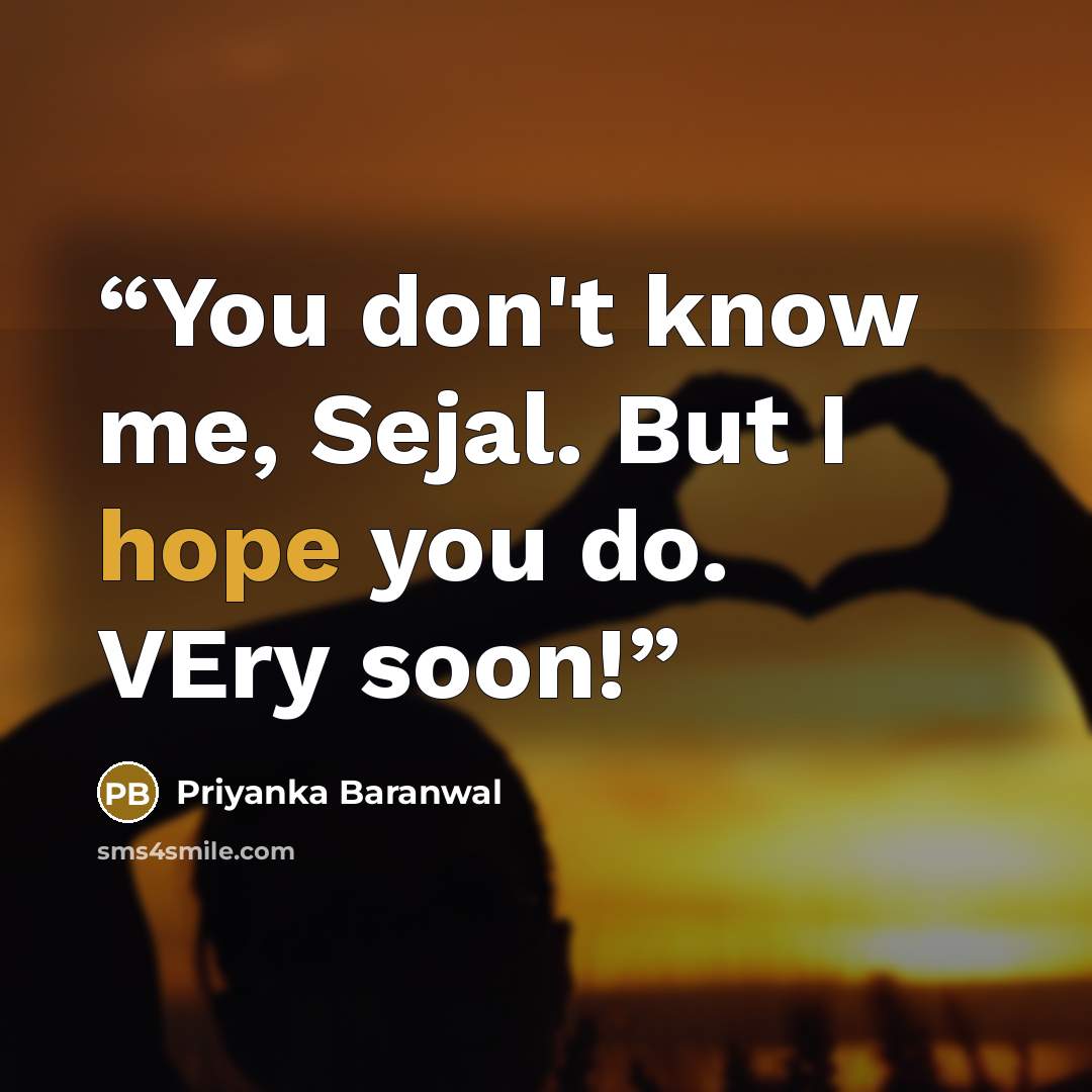 “You don't know me, Sejal. But I hope you do. VEry soon!” quote by Priyanka Baranwal